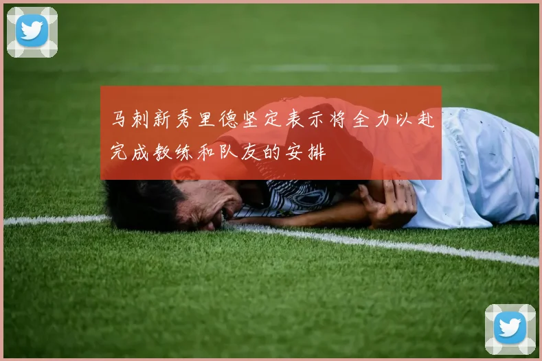 马刺新秀里德坚定表示将全力以赴完成教练和队友的安排