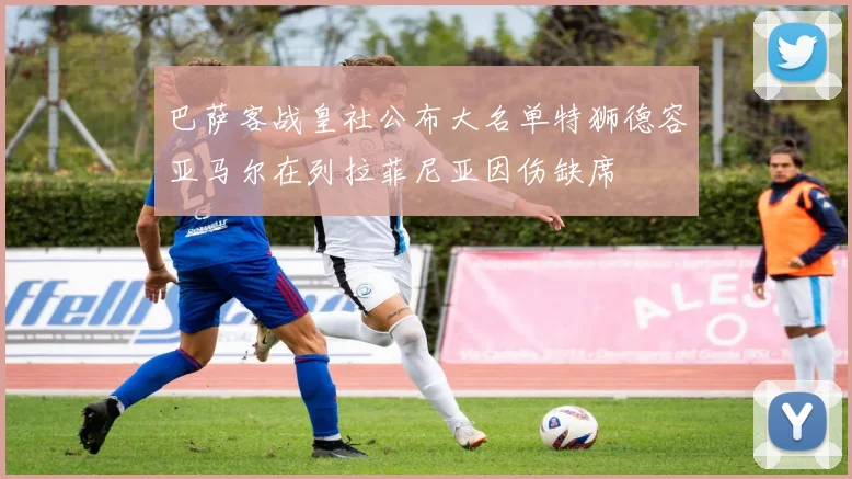 巴萨客战皇社公布大名单特狮德容亚马尔在列拉菲尼亚因伤缺席