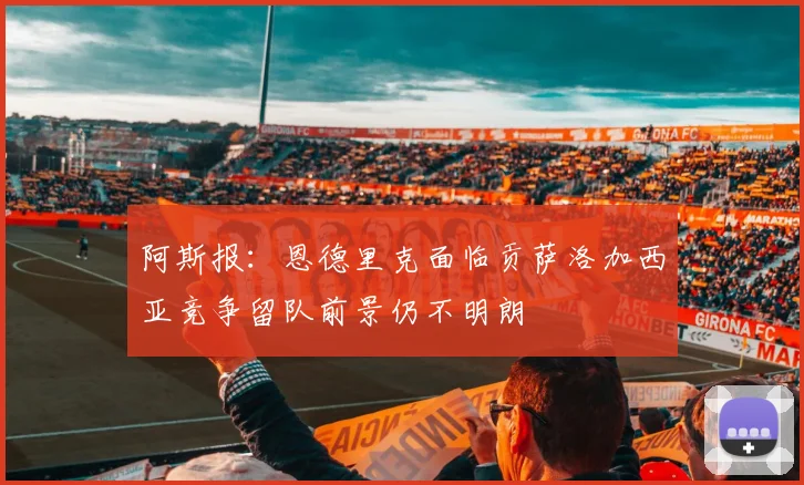 阿斯报：恩德里克面临贡萨洛加西亚竞争留队前景仍不明朗