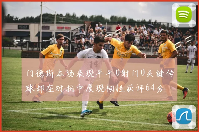 门德斯本场表现平平0射门0关键传球却在对抗中展现韧性获评64分