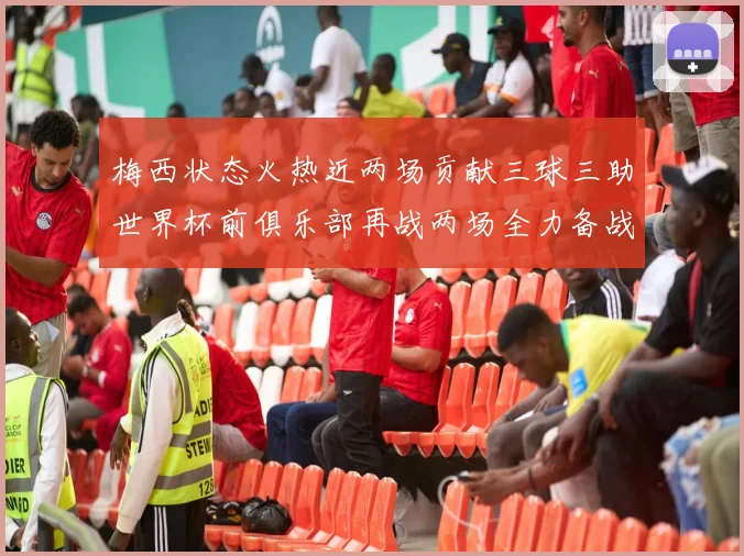 梅西状态火热近两场贡献三球三助世界杯前俱乐部再战两场全力备战大赛