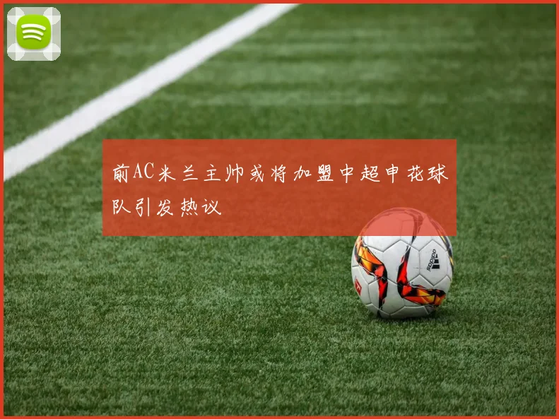 前AC米兰主帅或将加盟中超申花球队引发热议
