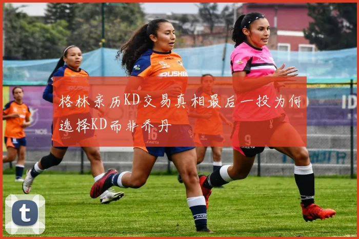 格林亲历KD交易真相最后一投为何选择KD而非乔丹