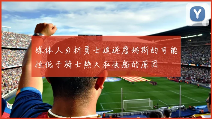 媒体人分析勇士追逐詹姆斯的可能性低于骑士热火和快船的原因