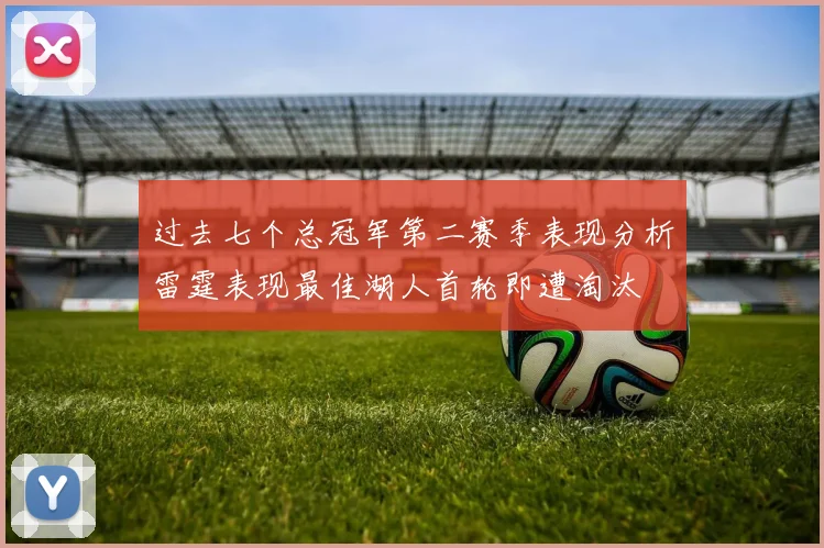 过去七个总冠军第二赛季表现分析雷霆表现最佳湖人首轮即遭淘汰